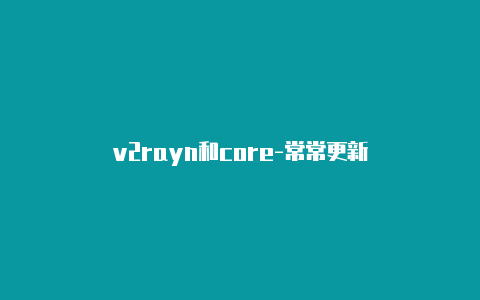 v2rayn和core-常常更新-v2rayng