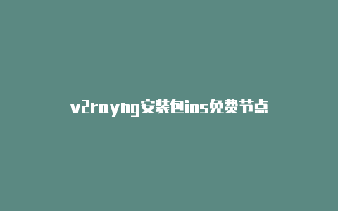 v2rayng安装包ios免费节点-v2rayng