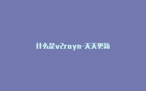 什么是v2rayn-天天更新