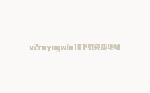 v2rayngwin10下载免费地址-v2rayng