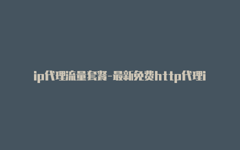 ip代理流量套餐-最新免费http代理ip时刻更新-v2rayng