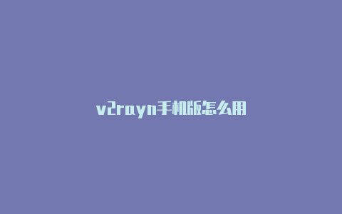 v2rayn手机版怎么用-v2rayng