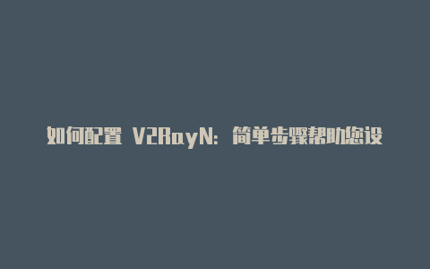 如何配置 V2RayN：简单步骤帮助您设置 V2RayN 应用-v2rayng