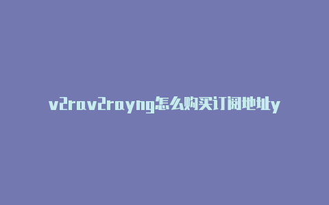 v2rav2rayng怎么购买订阅地址yng节点机场-v2rayng