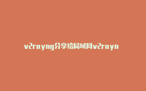 v2rayng分享给局域网v2rayn 开启代理-v2rayng