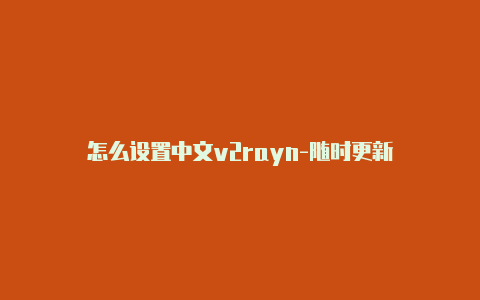 怎么设置中文v2rayn-随时更新-v2rayng