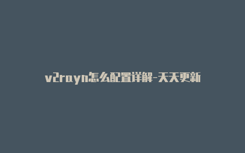 v2rayn怎么配置详解-天天更新