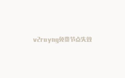 v2rayng免费节点失效-v2rayng