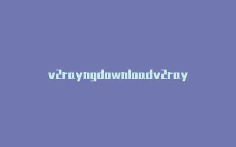v2rayngdownloadv2rayng代理