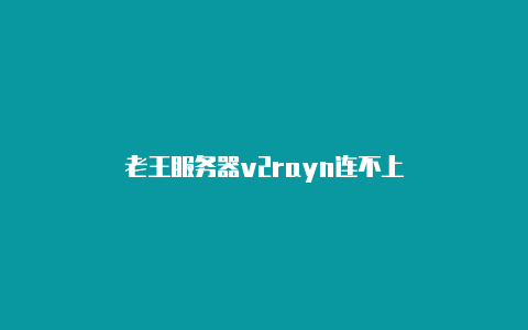 老王服务器v2rayn连不上-v2rayng