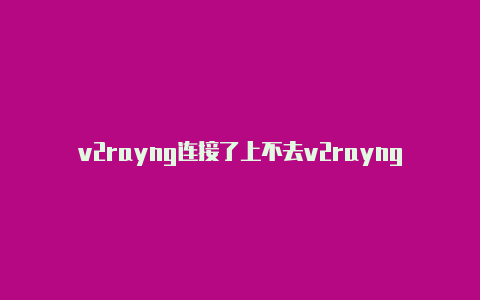 v2rayng连接了上不去v2rayng安装不了-v2rayng