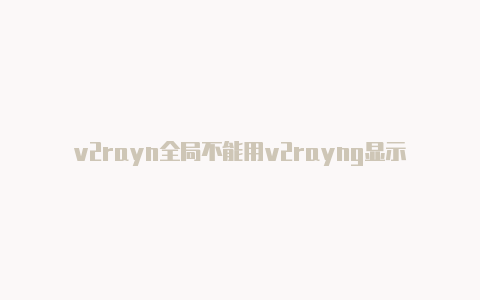 v2rayn全局不能用v2rayng显示alien