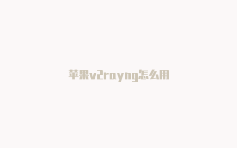 苹果v2rayng怎么用-v2rayng