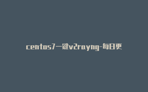 centos7一键v2rayng-每日更新-v2rayng