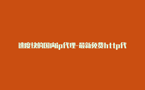 速度快的国内ip代理-最新免费http代理ip随时更新-v2rayng