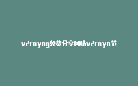 v2rayng免费分享网站v2rayn节点怎么使用-v2rayng