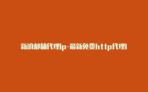 新浪邮箱代理ip-最新免费http代理ip每时更新-v2rayng