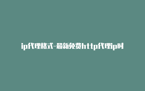 ip代理格式-最新免费http代理ip时刻更新-v2rayng