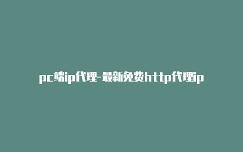 pc端ip代理-最新免费http代理ip每日更新-v2rayng