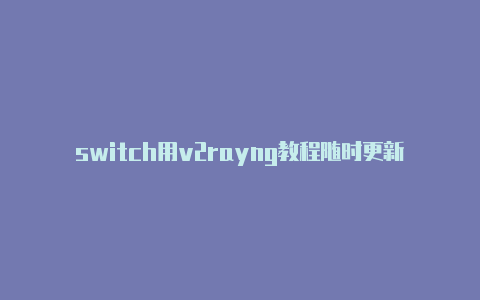 switch用v2rayng教程随时更新-v2rayng