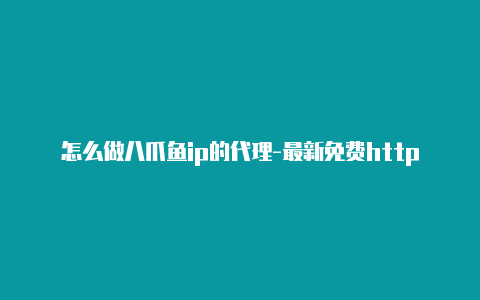 怎么做八爪鱼ip的代理-最新免费http代理ip时刻更新-v2rayng