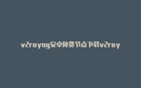 v2rayng安卓免费节点下载v2rayng_1.6.16.apk