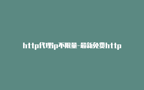 http代理ip不限量-最新免费http代理ip每时更新-v2rayng