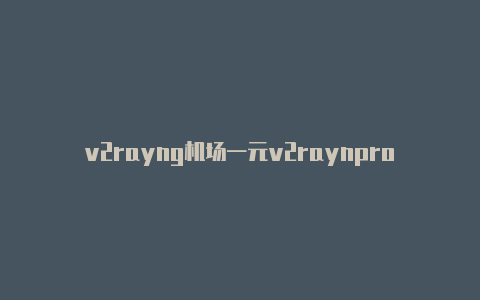 v2rayng机场一元v2raynproxy-v2rayng