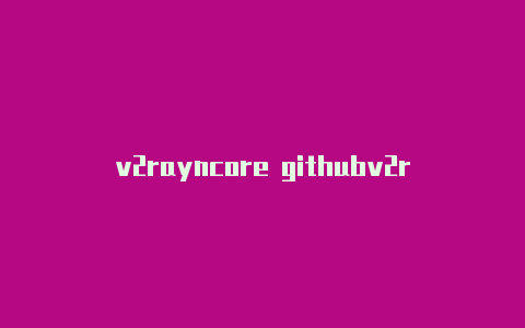 v2rayncore githubv2rayn 安卓版