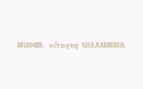 解决问题：v2rayng 绕过大陆限制无效的解决方案-v2rayng