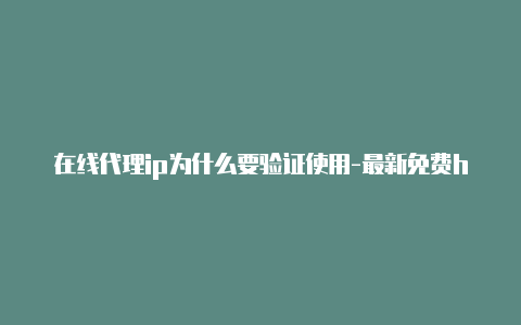 在线代理ip为什么要验证使用-最新免费http代理ip即时更新-v2rayng