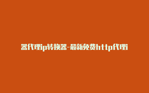 器代理ip转换器-最新免费http代理ip每日更新-v2rayng