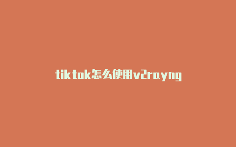 tiktok怎么使用v2rayng-v2rayng