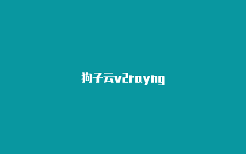 狗子云v2rayng-v2rayng