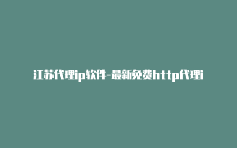 江苏代理ip软件-最新免费http代理ip随时更新-v2rayng