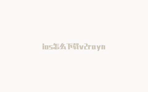 ios怎么下载v2rayn-v2rayng