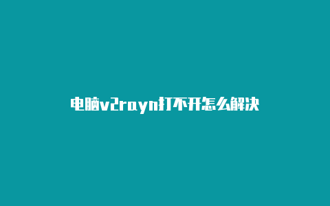 电脑v2rayn打不开怎么解决-v2rayng