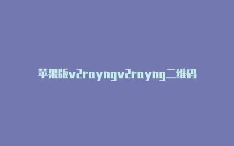 苹果版v2rayngv2rayng二维码生成器-v2rayng