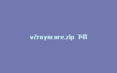 v2rayncore.zip 下载