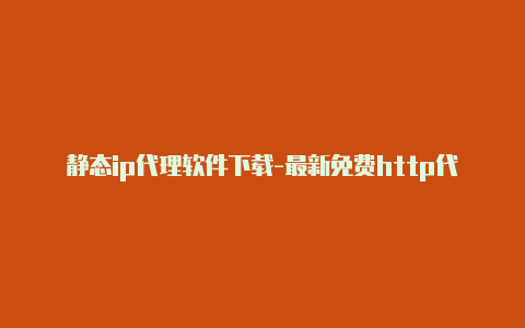 静态ip代理软件下载-最新免费http代理ip日日更新-v2rayng