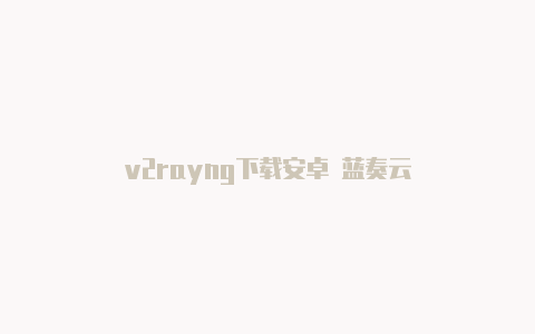 v2rayng下载安卓 蓝奏云