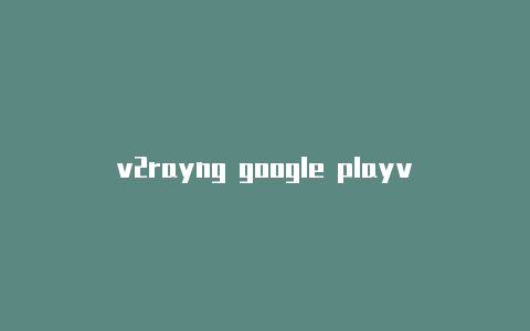 v2rayng google playv2rayng出现1ms