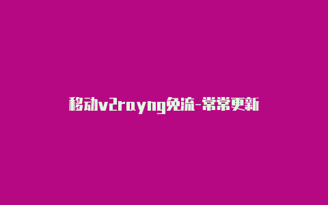 移动v2rayng免流-常常更新-v2rayng