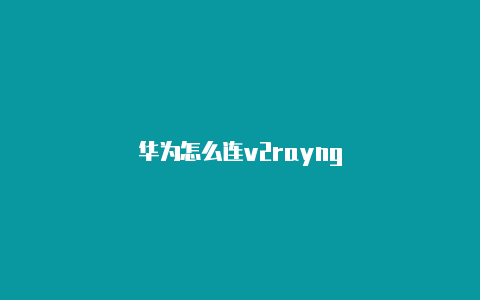 华为怎么连v2rayng-v2rayng