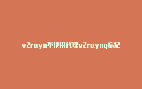 v2rayn不使用代理v2rayng忘记购买网址了-v2rayng