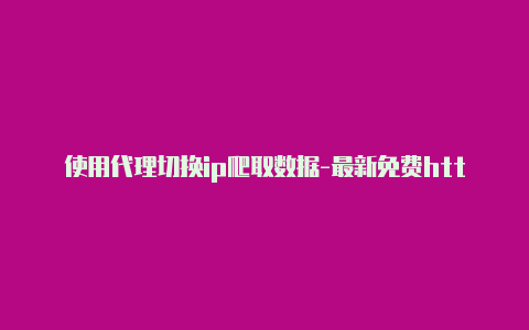 使用代理切换ip爬取数据-最新免费http代理ip每天更新-v2rayng