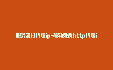 服务器扫代理ip-最新免费http代理ip即时更新-v2rayng