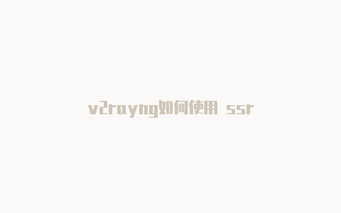 v2rayng如何使用 ssr-v2rayng