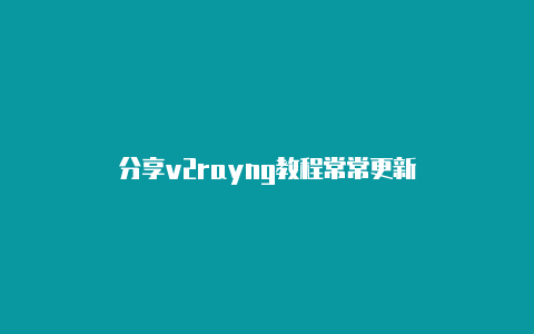 分享v2rayng教程常常更新-v2rayng