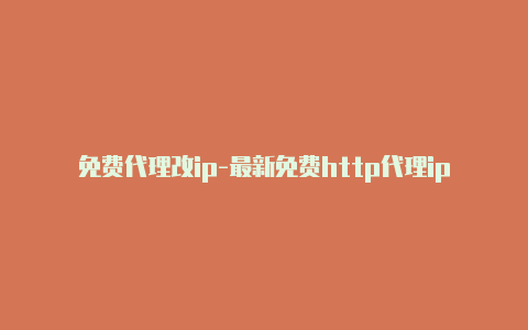 免费代理改ip-最新免费http代理ip每时更新-v2rayng